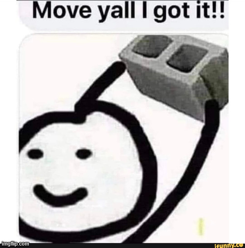 Move yall I got it!! | image tagged in move yall i got it | made w/ Imgflip meme maker