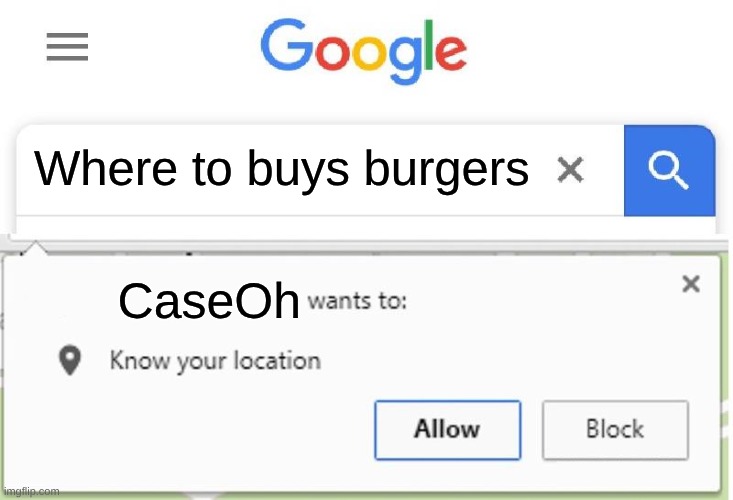 My friend helped me on this one! | Where to buys burgers; CaseOh | image tagged in wants to know your location | made w/ Imgflip meme maker