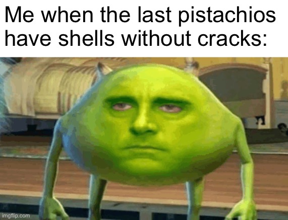 Every Time | Me when the last pistachios 
have shells without cracks: | image tagged in pistachio,mike wazowski,michael scott | made w/ Imgflip meme maker