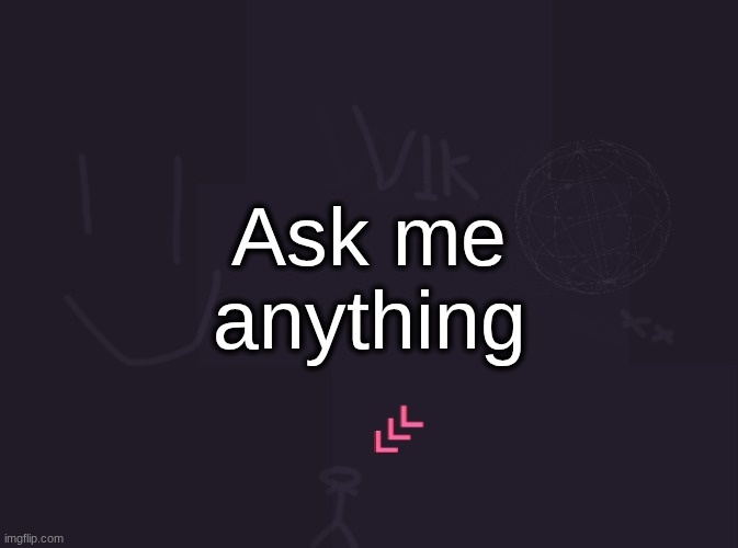 vik's image | Ask me anything | image tagged in vik's image | made w/ Imgflip meme maker