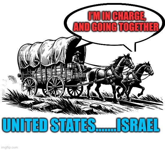 Who’s leading whom? | I’M IN CHARGE, AND GOING TOGETHER; UNITED STATES…….ISRAEL | image tagged in gifs,president trump,united states,israel,middle east,iran | made w/ Imgflip meme maker