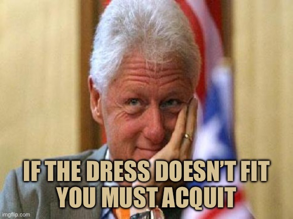 smiling bill clinton | IF THE DRESS DOESN’T FIT
YOU MUST ACQUIT | image tagged in smiling bill clinton | made w/ Imgflip meme maker