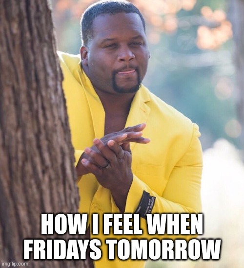 I love fridays | HOW I FEEL WHEN FRIDAYS TOMORROW | image tagged in man in yellow suit,funny,memes,relatable,idk what to put here | made w/ Imgflip meme maker