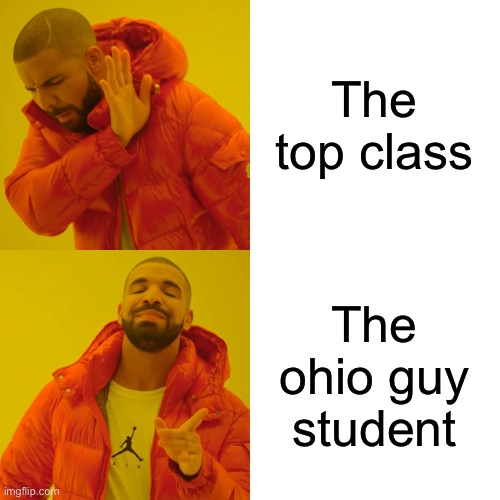 Drake Hotline Bling Meme | The top class The ohio guy student | image tagged in memes,drake hotline bling | made w/ Imgflip meme maker