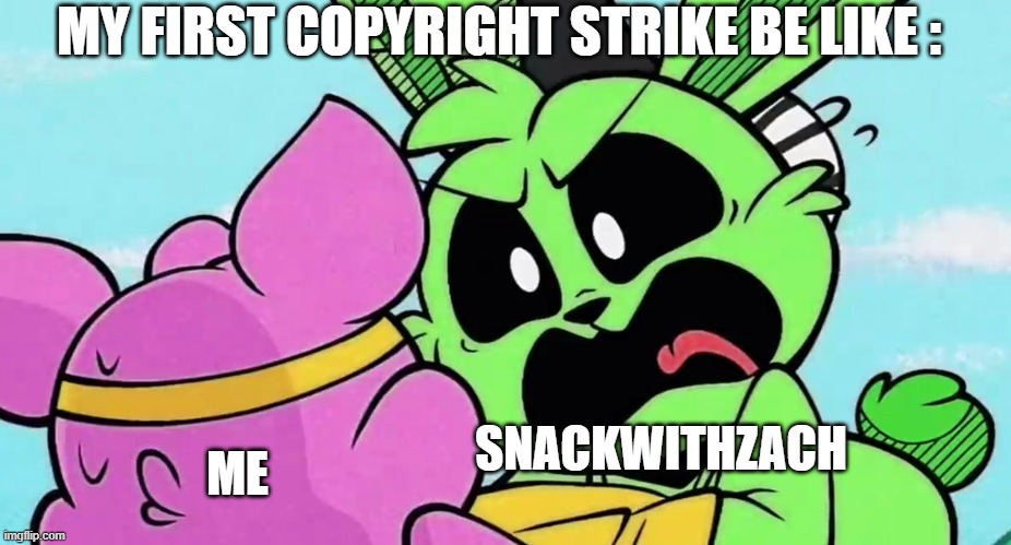 bro what | MY FIRST COPYRIGHT STRIKE BE LIKE :; SNACKWITHZACH; ME | image tagged in hoppy screams at piggy,youtube strikes,funny,abc 7 sucks,true meme | made w/ Imgflip meme maker