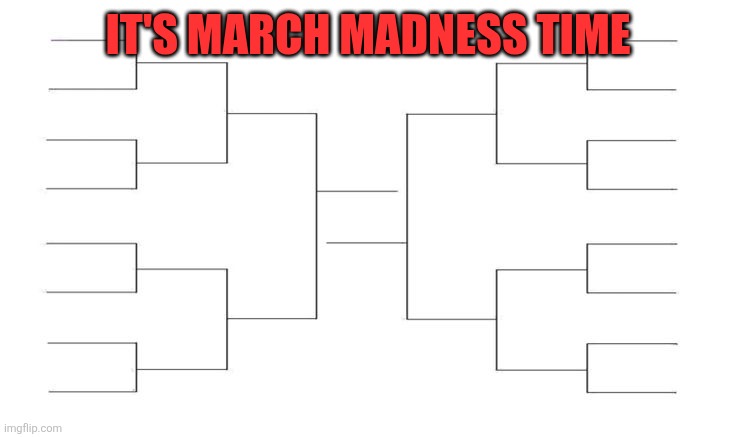 March Madness | IT'S MARCH MADNESS TIME | image tagged in march madness bracket blank | made w/ Imgflip meme maker