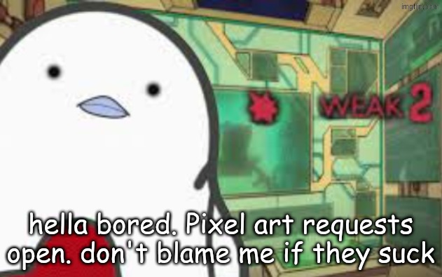 Weak | hella bored. Pixel art requests open. don't blame me if they suck | image tagged in weak | made w/ Imgflip meme maker