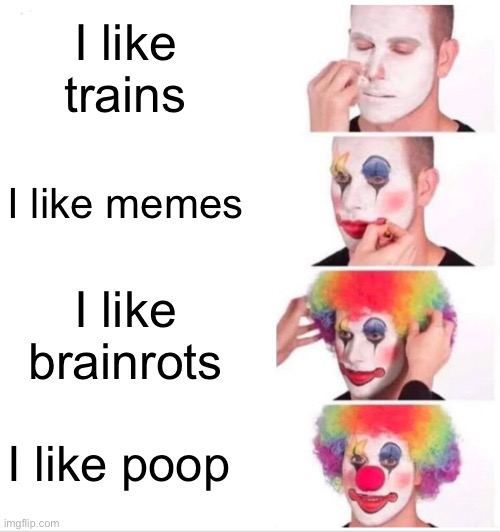 Clown Applying Makeup Meme | I like trains I like memes I like brainrots I like poop | image tagged in memes,clown applying makeup | made w/ Imgflip meme maker