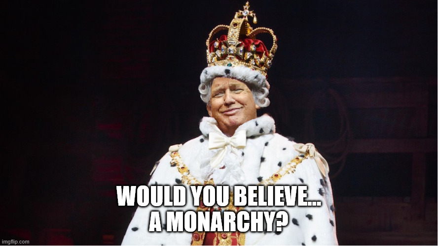 Trump King George III Hamilton | WOULD YOU BELIEVE...
A MONARCHY? | image tagged in trump king george iii hamilton | made w/ Imgflip meme maker