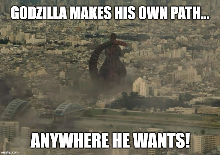 godzilla makes his own path | GODZILLA MAKES HIS OWN PATH... ANYWHERE HE WANTS! | image tagged in funny | made w/ Imgflip meme maker
