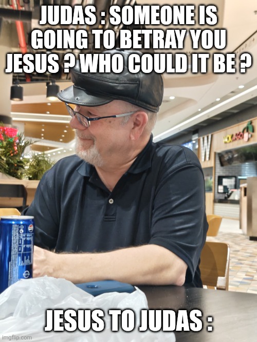 MR . DAVID | JUDAS : SOMEONE IS GOING TO BETRAY YOU JESUS ? WHO COULD IT BE ? JESUS TO JUDAS : | image tagged in mr david | made w/ Imgflip meme maker