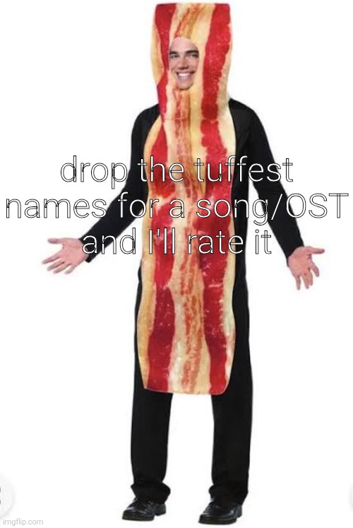 am bacon | drop the tuffest names for a song/OST and I'll rate it | made w/ Imgflip meme maker