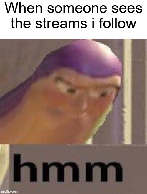 look at it | When someone sees the streams i follow | image tagged in buzz lightyear hmm,look at all these,i dare you | made w/ Imgflip meme maker