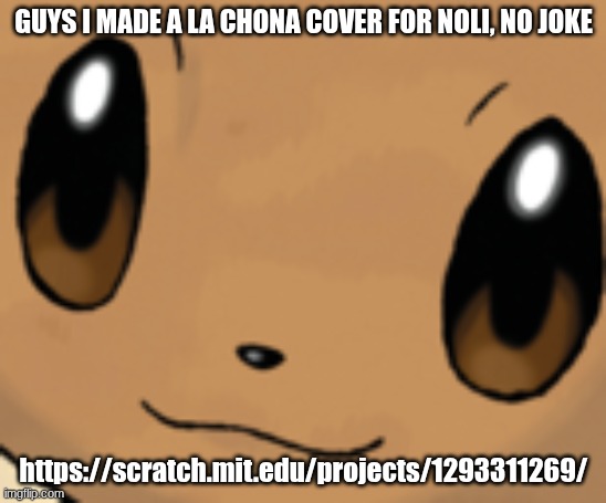 ik, ik i should've post this in the forsaken stream | GUYS I MADE A LA CHONA COVER FOR NOLI, NO JOKE; https://scratch.mit.edu/projects/1293311269/ | image tagged in eevee face,noli,forsaken,cover,mexican music | made w/ Imgflip meme maker