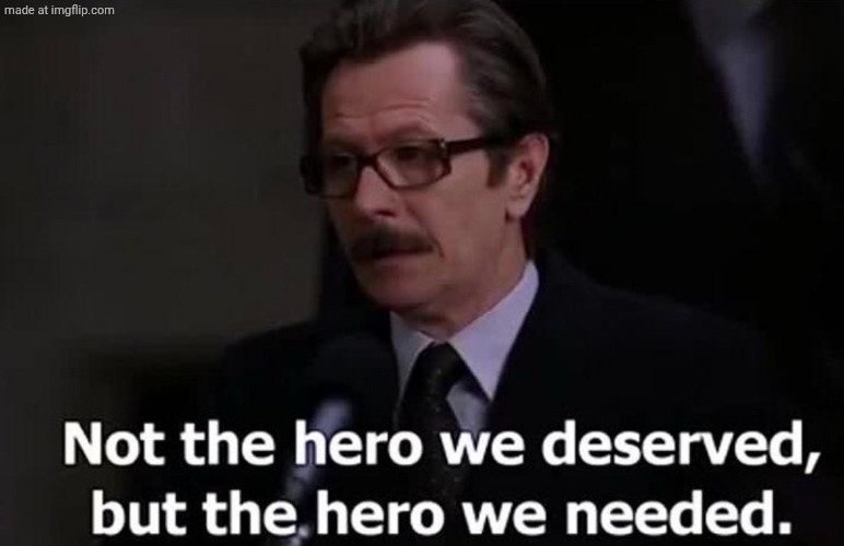 Not the hero we deserved, but the hero we needed. | image tagged in not the hero we deserved but the hero we needed | made w/ Imgflip meme maker