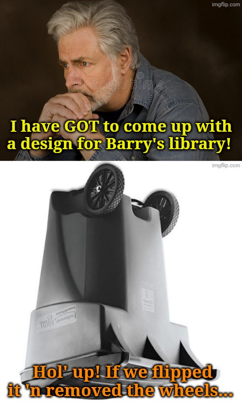 Unpaid volunteers needed now for the Fortress of Servitude! | I have GOT to come up with a design for Barry's library! Hol' up! If we flipped it 'n removed the wheels... | image tagged in deep thought | made w/ Imgflip meme maker