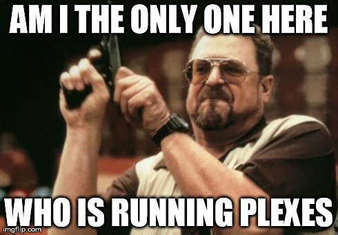 Am I The Only One Around Here Meme | AM I THE ONLY ONE HERE WHO IS RUNNING PLEXES | image tagged in memes,am i the only one around here | made w/ Imgflip meme maker