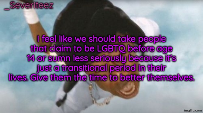 Severiteez Tyler the uncreative announcement template | I feel like we should take people that claim to be LGBTQ before age 14 or sumn less seriously because it's just a transitional period in their lives. Give them the time to better themselves. | image tagged in severiteez tyler the uncreative announcement template | made w/ Imgflip meme maker