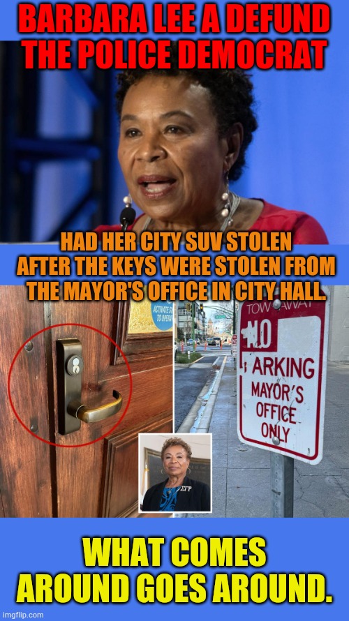 What Comes Around Goes Around | BARBARA LEE A DEFUND THE POLICE DEMOCRAT; HAD HER CITY SUV STOLEN AFTER THE KEYS WERE STOLEN FROM THE MAYOR'S OFFICE IN CITY HALL. WHAT COMES AROUND GOES AROUND. | image tagged in memes,politics,mayor,keys,car,stolen | made w/ Imgflip meme maker