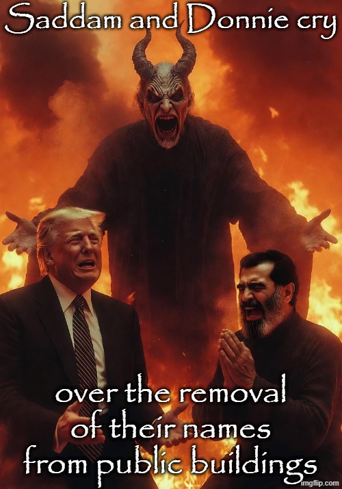 Donald Trump Saddam Hussein Satan burning in Hell | Saddam and Donnie cry over the removal of their names from public buildings | image tagged in donald trump saddam hussein satan burning in hell | made w/ Imgflip meme maker