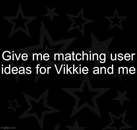 Justee temp | Give me matching user ideas for Vikkie and me | image tagged in justee temp | made w/ Imgflip meme maker
