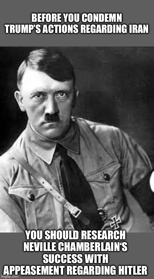 Adolf Hitler and the Islamist Shia Ayatollahs have a lot in common | BEFORE YOU CONDEMN TRUMP’S ACTIONS REGARDING IRAN; YOU SHOULD RESEARCH NEVILLE CHAMBERLAIN‘S SUCCESS WITH APPEASEMENT REGARDING HITLER | image tagged in adolf hitler,ayatollah,iran,appeasement,neville chamberlain | made w/ Imgflip meme maker