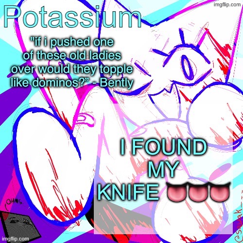 Potassium shitass fucking fuck template fuck | I FOUND MY KNIFE 👅👅👅 | image tagged in potassium shitass fucking fuck template fuck | made w/ Imgflip meme maker