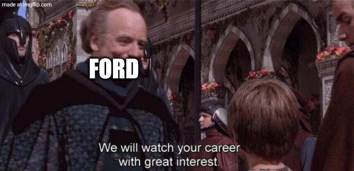 We will watch your career with great interest | FORD | image tagged in we will watch your career with great interest | made w/ Imgflip meme maker
