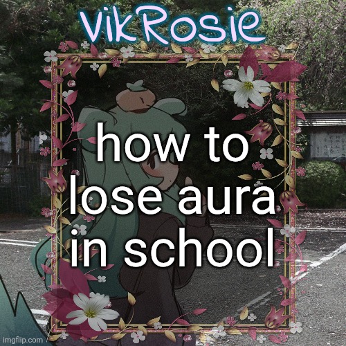 11. making this image | how to lose aura in school | image tagged in rose's tanger temp | made w/ Imgflip meme maker