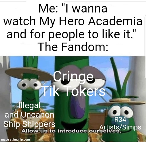 The Fandom gave the anime a bad reputation... | Me: "I wanna watch My Hero Academia and for people to like it." 
The Fandom:; Cringe Tik Tokers; Illegal and Uncanon Ship Shippers; R34 Artists/Simps | image tagged in allow us to introduce ourselves,mha,my hero academia | made w/ Imgflip meme maker
