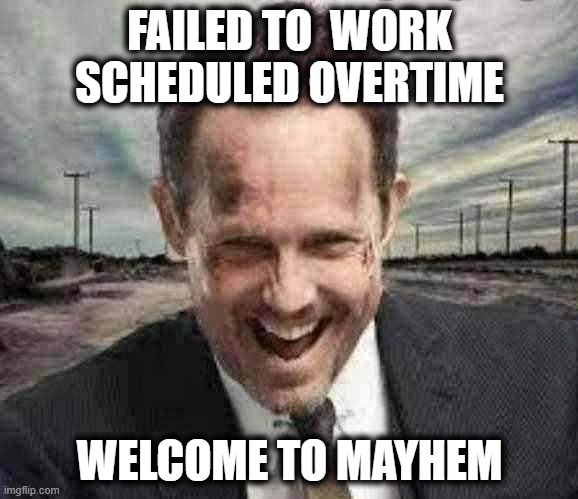 Overtime Fail | FAILED TO  WORK SCHEDULED OVERTIME; WELCOME TO MAYHEM | image tagged in mayhem and kidney stones,failing up,overtime,epic fail,mayhem | made w/ Imgflip meme maker