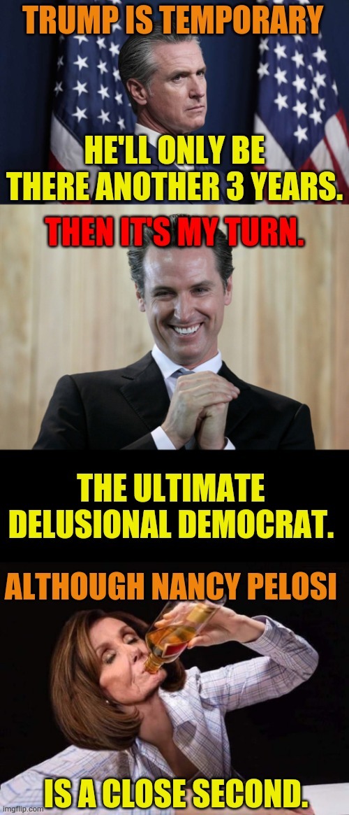 The Ultimate Delusional Democrat. Although... | image tagged in memes,gavin,trump,only,3 more,then me | made w/ Imgflip meme maker