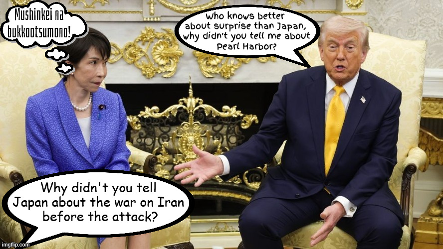 Mushinkei na bukkootsumono! | Mushinkei na bukkootsumono! Who knows better about surprise than Japan,
 why didn't you tell me about
 Pearl Harbor? Why didn't you tell Japan about the war on Iran
 before the attack? | image tagged in mushinkei na bukkootsumono,we won't attack iran's gas field again,i didn' know about,trump is a shitty liar and smells bad too | made w/ Imgflip meme maker