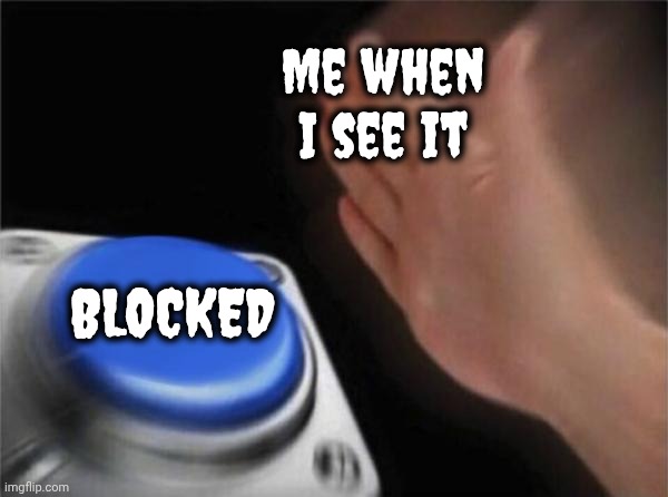 Blank Nut Button Meme | Me when I see it BLOCKED | image tagged in memes,blank nut button | made w/ Imgflip meme maker