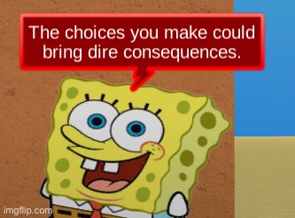 the choices you make could bring dire consequences | image tagged in the choices you make could bring dire consequences | made w/ Imgflip meme maker