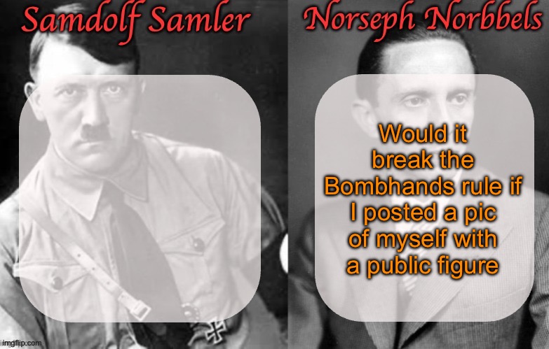 Sammy & Norther shared temp (Hitler & Goebbels) | Would it break the Bombhands rule if I posted a pic of myself with a public figure | image tagged in sammy norther shared temp hitler goebbels | made w/ Imgflip meme maker
