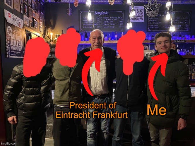 President of Eintracht Frankfurt; Me | made w/ Imgflip meme maker