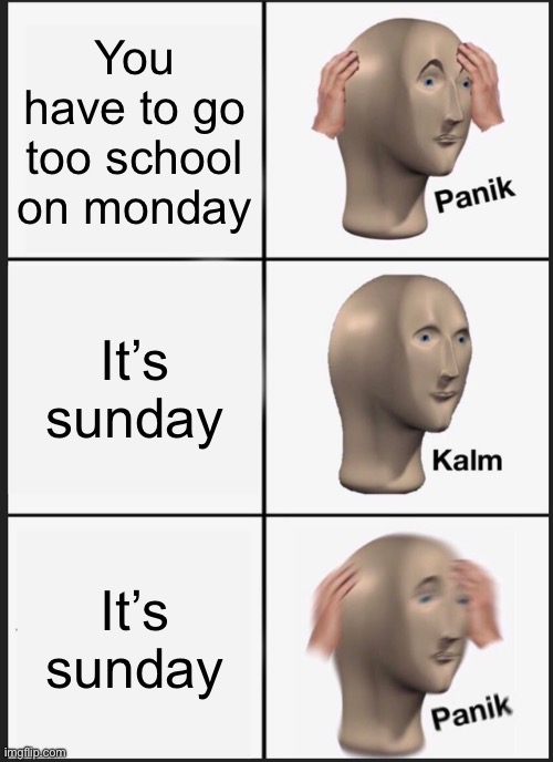 Ello | You have to go too school on monday; It’s sunday; It’s sunday | image tagged in memes,panik kalm panik | made w/ Imgflip meme maker