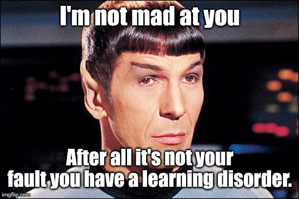Oof | I'm not mad at you; After all it's not your fault you have a learning disorder. | image tagged in condescending spock | made w/ Imgflip meme maker