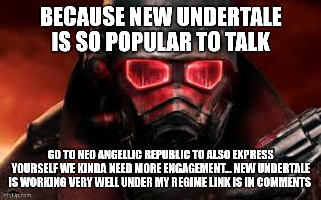 FALLOUT: NEW VEGAS | BECAUSE NEW UNDERTALE IS SO POPULAR TO TALK; GO TO NEO ANGELLIC REPUBLIC TO ALSO EXPRESS YOURSELF WE KINDA NEED MORE ENGAGEMENT... NEW UNDERTALE IS WORKING VERY WELL UNDER MY REGIME LINK IS IN COMMENTS | image tagged in fallout new vegas | made w/ Imgflip meme maker