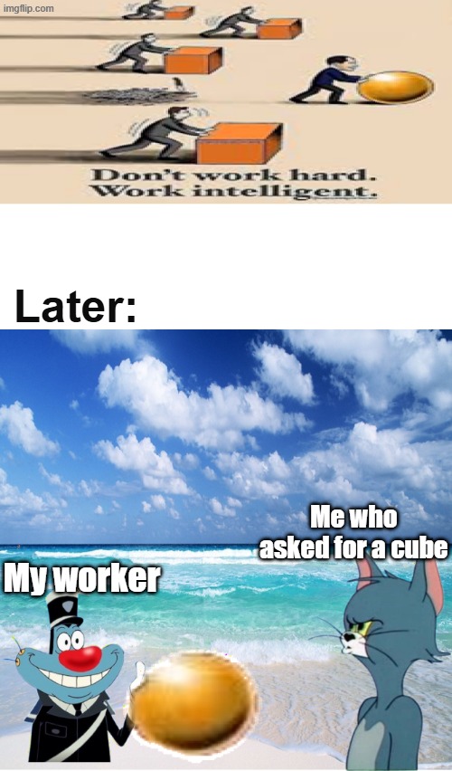 I guess work smart not hard is not allowed when your boss asks for a cube | Later:; Me who asked for a cube; My worker | image tagged in cartoons | made w/ Imgflip meme maker