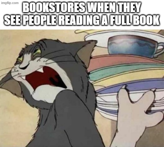 this will be so likely | BOOKSTORES WHEN THEY SEE PEOPLE READING A FULL BOOK | image tagged in tom jerry - disgusted tom | made w/ Imgflip meme maker