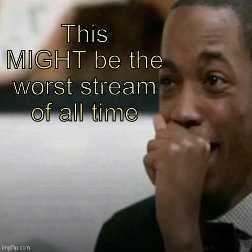 This might be the worst of all time | This MIGHT be the worst stream of all time | image tagged in this might be the worst of all time | made w/ Imgflip meme maker