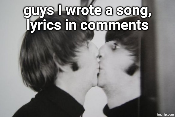 I hope you like it | guys I wrote a song,
lyrics in comments | image tagged in ringo starr kissing mirror | made w/ Imgflip meme maker