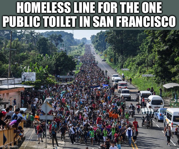 immigrant caravan | HOMELESS LINE FOR THE ONE PUBLIC TOILET IN SAN FRANCISCO | image tagged in immigrant caravan | made w/ Imgflip meme maker