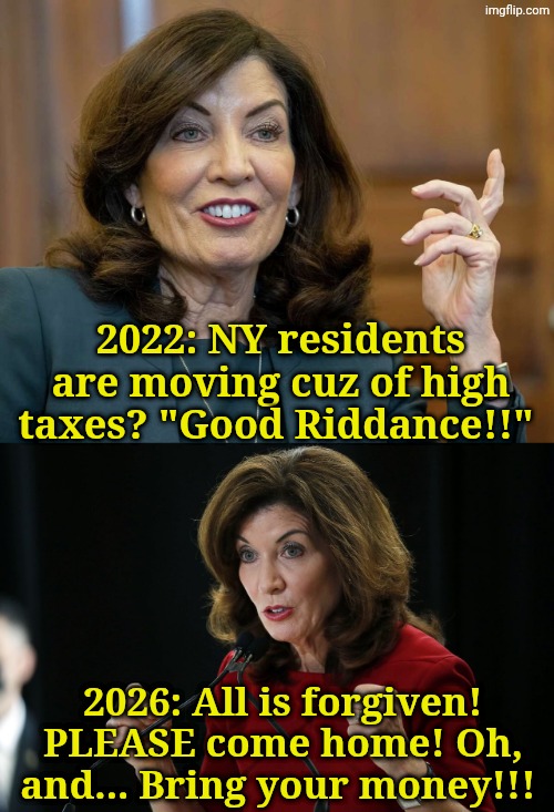 More Hochul Hokum | 2022: NY residents are moving cuz of high taxes? "Good Riddance!!"; 2026: All is forgiven! PLEASE come home! Oh, and... Bring your money!!! | image tagged in kathy hochul,kathy hochul cornholio | made w/ Imgflip meme maker