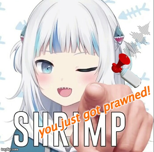 Gawr Gura ShrIMP | you just got prawned! | image tagged in gawr gura shrimp | made w/ Imgflip meme maker