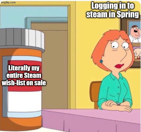 Steam Spring sale | Logging in to steam in Spring; Literally my entire Steam wish-list on sale | image tagged in lois pill bottle,steam,video games,addiction | made w/ Imgflip meme maker