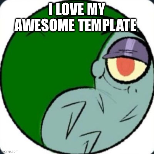 plankton | I LOVE MY AWESOME TEMPLATE | image tagged in plankton | made w/ Imgflip meme maker