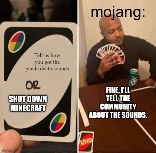 UNO Draw 25 Cards Meme | mojang:; Tell us how you got the panda death sounds; FINE. I’LL TELL THE COMMUNITY ABOUT THE SOUNDS. SHUT DOWN MINECRAFT | image tagged in memes,uno draw 25 cards | made w/ Imgflip meme maker